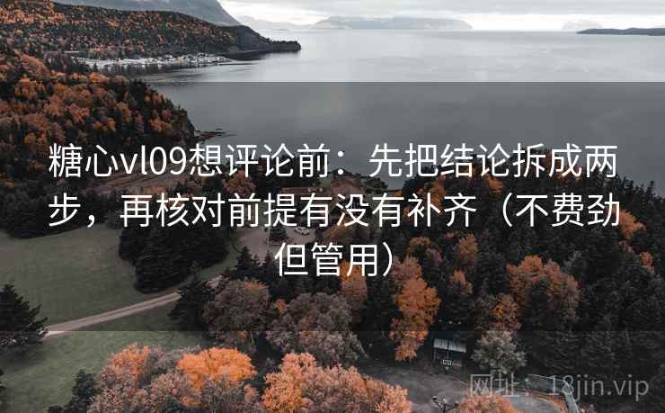 糖心vl09想评论前:先把结论拆成两步,再核对前提有没有补齐(不费劲但管用) 糖心vl09想评论前:先把结论拆成两步,再核对前提有没有补齐(不费劲但管用)