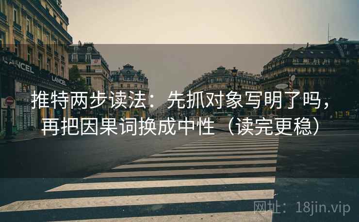 推特两步读法:先抓对象写明了吗,再把因果词换成中性(读完更稳) 推特两步读法:先抓对象写明了吗,再把因果词换成中性(读完更稳)