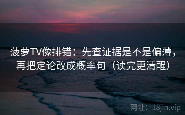 菠萝TV像排错:先查证据是不是偏薄,再把定论改成概率句(读完更清醒) 菠萝TV像排错:先查证据是不是偏薄,再把定论改成概率句(读完更清醒)