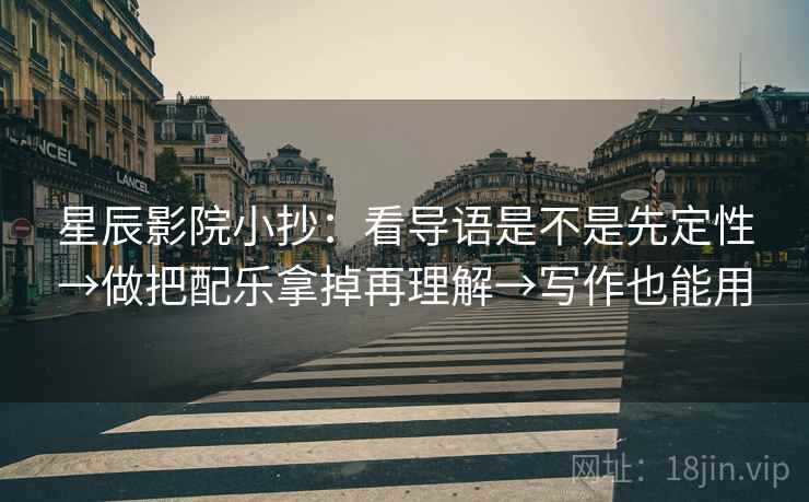 星辰影院小抄：看导语是不是先定性→做把配乐拿掉再理解→写作也能用