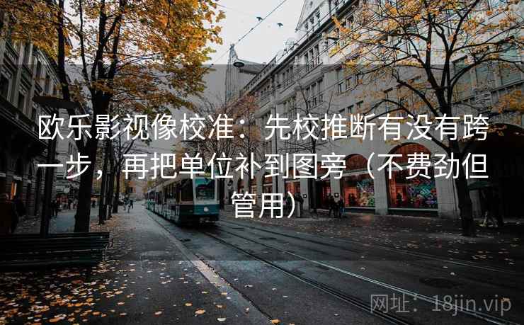 欧乐影视像校准：先校推断有没有跨一步，再把单位补到图旁（不费劲但管用）