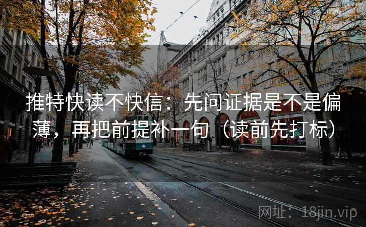 推特快读不快信：先问证据是不是偏薄，再把前提补一句（读前先打标）