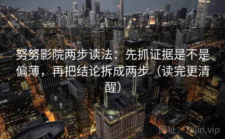 努努影院两步读法：先抓证据是不是偏薄，再把结论拆成两步（读完更清醒）