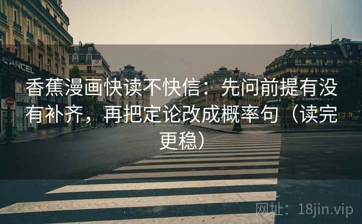 香蕉漫画快读不快信：先问前提有没有补齐，再把定论改成概率句（读完更稳）