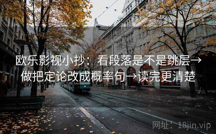 欧乐影视小抄：看段落是不是跳层→做把定论改成概率句→读完更清楚