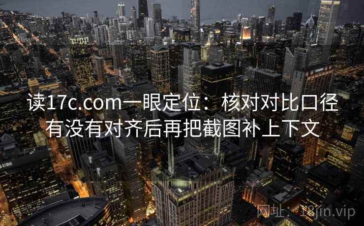 读17c.com一眼定位：核对对比口径有没有对齐后再把截图补上下文