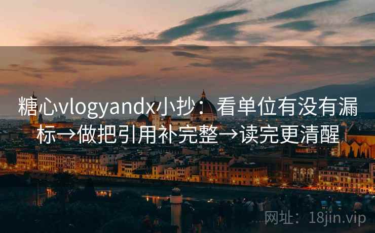 糖心vlogyandx小抄：看单位有没有漏标→做把引用补完整→读完更清醒