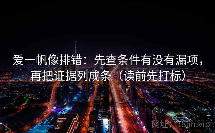 爱一帆像排错：先查条件有没有漏项，再把证据列成条（读前先打标）