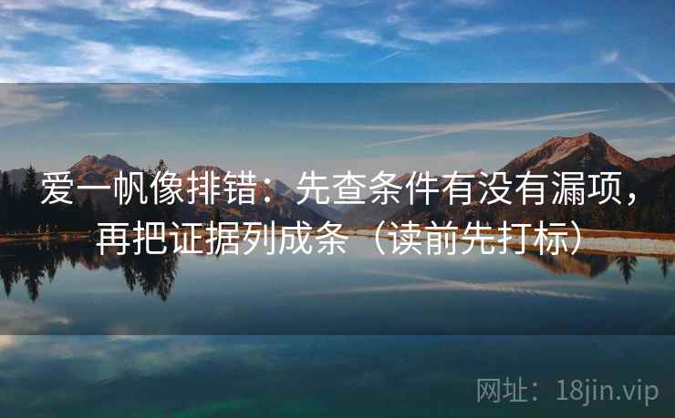 爱一帆像排错：先查条件有没有漏项，再把证据列成条（读前先打标）