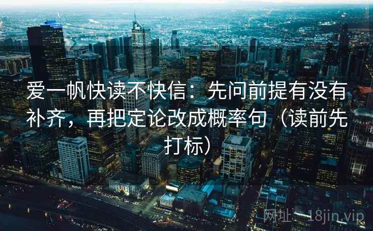 爱一帆快读不快信：先问前提有没有补齐，再把定论改成概率句（读前先打标）