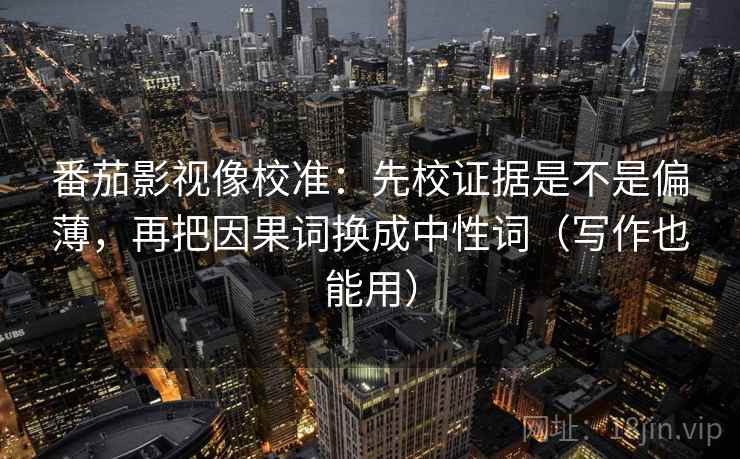 番茄影视像校准:先校证据是不是偏薄,再把因果词换成中性词(写作也能用) 番茄影视像校准:先校证据是不是偏薄,再把因果词换成中性词(写作也能用)