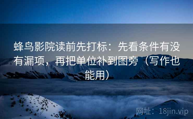 蜂鸟影院读前先打标:先看条件有没有漏项,再把单位补到图旁(写作也能用) 蜂鸟影院读前先打标:先看条件有没有漏项,再把单位补到图旁(写作也能用)