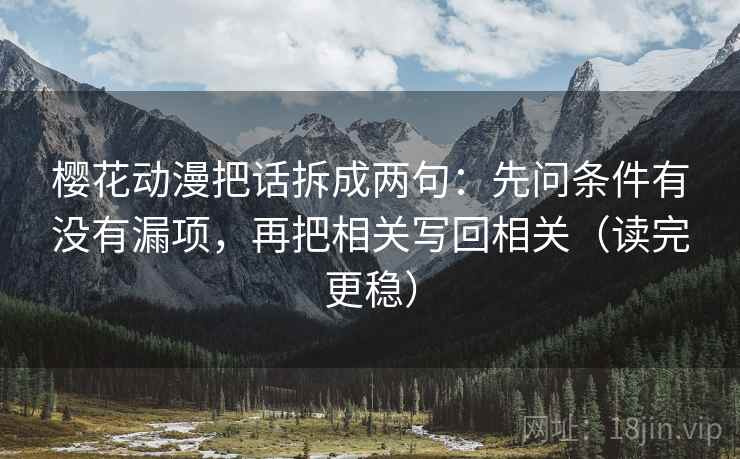 樱花动漫把话拆成两句：先问条件有没有漏项，再把相关写回相关（读完更稳）