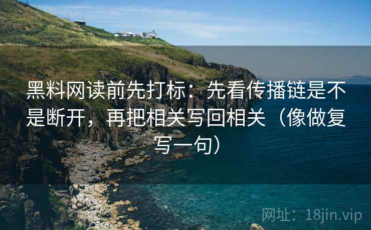 黑料网读前先打标：先看传播链是不是断开，再把相关写回相关（像做复写一句）