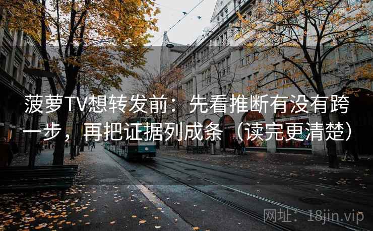 菠萝TV想转发前：先看推断有没有跨一步，再把证据列成条（读完更清楚）