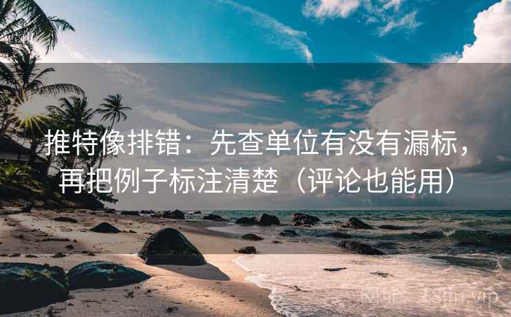 推特像排错：先查单位有没有漏标，再把例子标注清楚（评论也能用）