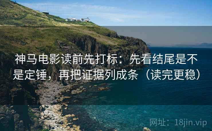 神马电影读前先打标:先看结尾是不是定锤,再把证据列成条(读完更稳) 神马电影读前先打标:先看结尾是不是定锤,再把证据列成条(读完更稳)