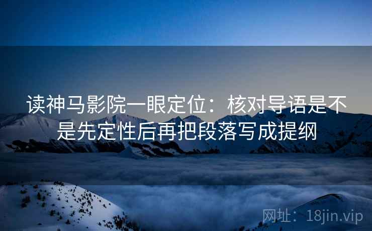 读神马影院一眼定位：核对导语是不是先定性后再把段落写成提纲
