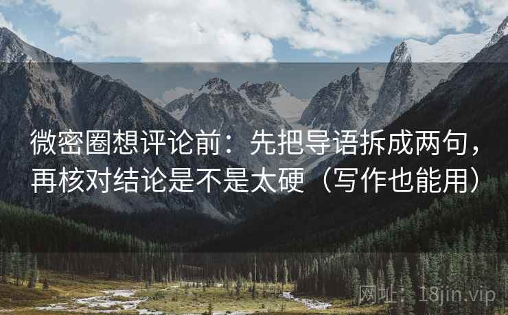 微密圈想评论前：先把导语拆成两句，再核对结论是不是太硬（写作也能用）