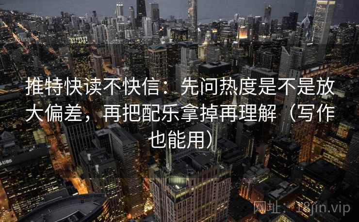推特快读不快信：先问热度是不是放大偏差，再把配乐拿掉再理解（写作也能用）