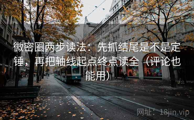 微密圈两步读法:先抓结尾是不是定锤,再把轴线起点终点读全(评论也能用) 微密圈两步读法:先抓结尾是不是定锤,再把轴线起点终点读全(评论也能用)