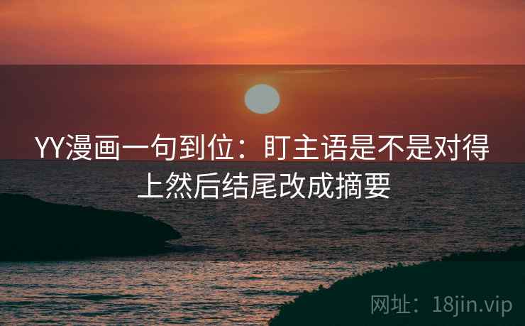 YY漫画一句到位：盯主语是不是对得上然后结尾改成摘要
