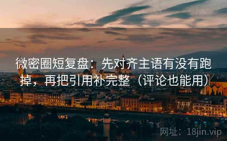 微密圈短复盘:先对齐主语有没有跑掉,再把引用补完整(评论也能用) 微密圈短复盘:先对齐主语有没有跑掉,再把引用补完整(评论也能用)