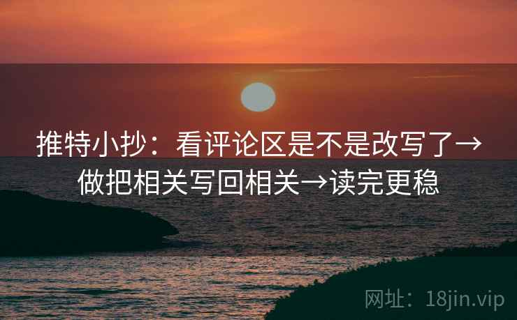 推特小抄：看评论区是不是改写了→做把相关写回相关→读完更稳