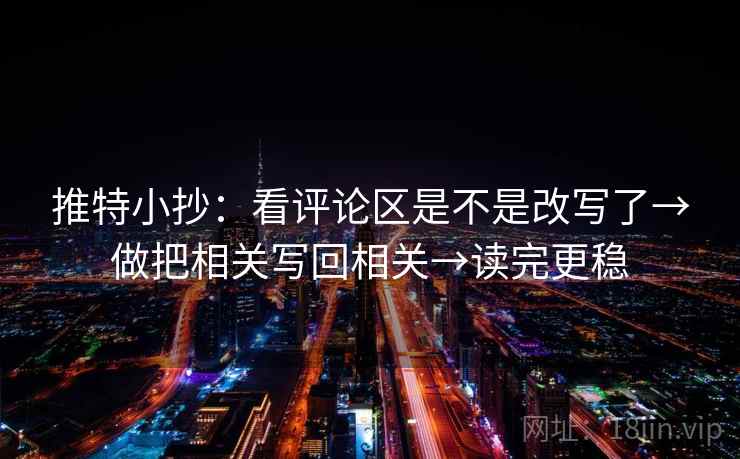 推特小抄:看评论区是不是改写了→做把相关写回相关→读完更稳 推特小抄:看评论区是不是改写了→做把相关写回相关→读完更稳