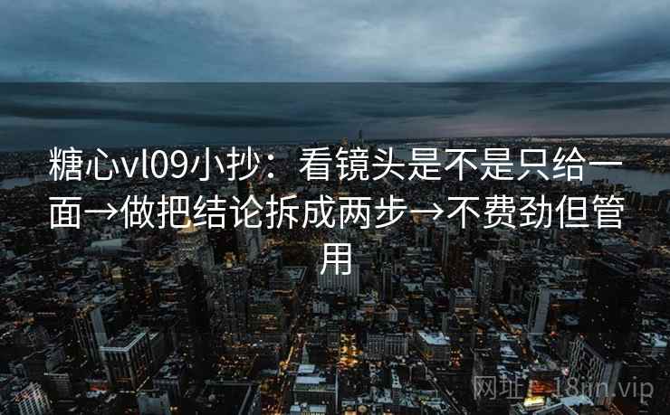 糖心vl09小抄：看镜头是不是只给一面→做把结论拆成两步→不费劲但管用