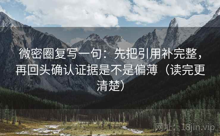 微密圈复写一句:先把引用补完整,再回头确认证据是不是偏薄(读完更清楚) 微密圈复写一句:先把引用补完整,再回头确认证据是不是偏薄(读完更清楚)