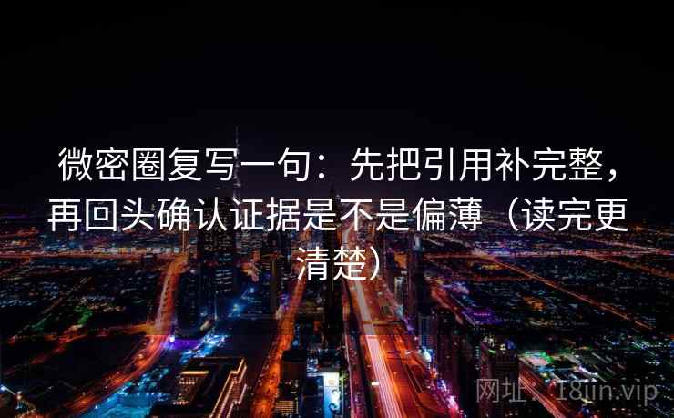 微密圈复写一句:先把引用补完整,再回头确认证据是不是偏薄(读完更清楚) 微密圈复写一句:先把引用补完整,再回头确认证据是不是偏薄(读完更清楚)