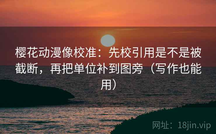 樱花动漫像校准:先校引用是不是被截断,再把单位补到图旁(写作也能用) 樱花动漫像校准:先校引用是不是被截断,再把单位补到图旁(写作也能用)
