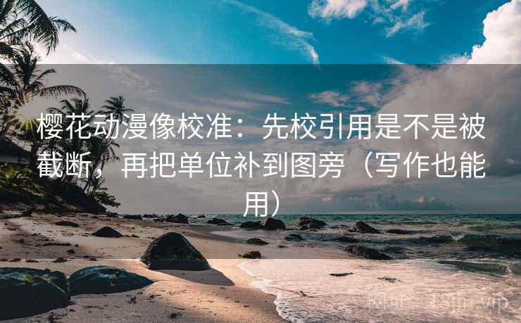 樱花动漫像校准：先校引用是不是被截断，再把单位补到图旁（写作也能用）