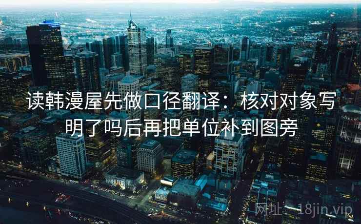 读韩漫屋先做口径翻译:核对对象写明了吗后再把单位补到图旁 读韩漫屋先做口径翻译:核对对象写明了吗后再把单位补到图旁
