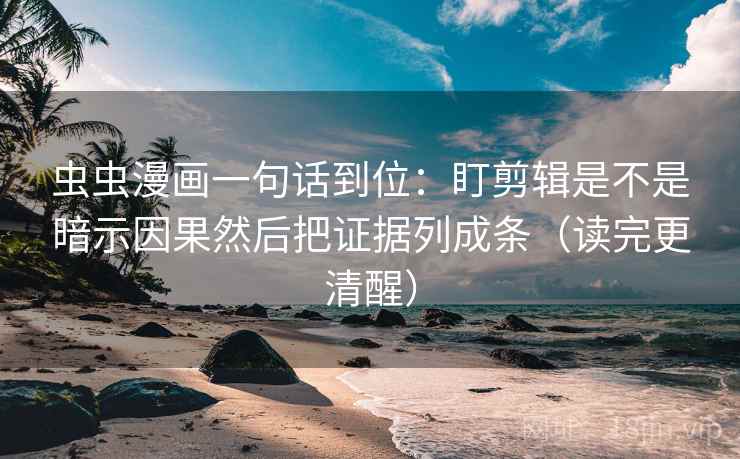 虫虫漫画一句话到位:盯剪辑是不是暗示因果然后把证据列成条(读完更清醒) 虫虫漫画一句话到位:盯剪辑是不是暗示因果然后把证据列成条(读完更清醒)