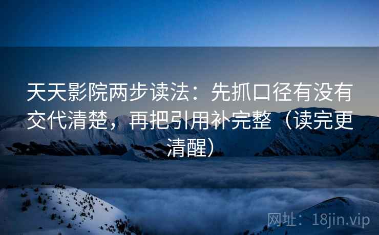 天天影院两步读法:先抓口径有没有交代清楚,再把引用补完整(读完更清醒) 天天影院两步读法:先抓口径有没有交代清楚,再把引用补完整(读完更清醒)