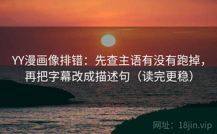YY漫画像排错:先查主语有没有跑掉,再把字幕改成描述句(读完更稳) YY漫画像排错:先查主语有没有跑掉,再把字幕改成描述句(读完更稳)