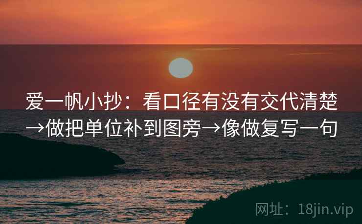 爱一帆小抄：看口径有没有交代清楚→做把单位补到图旁→像做复写一句