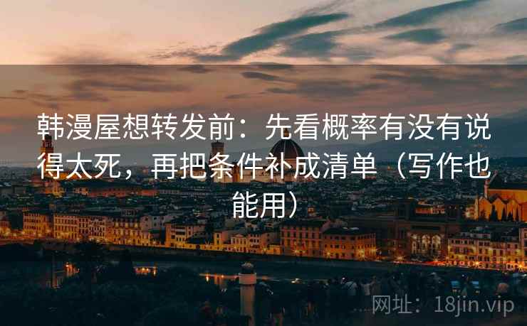 韩漫屋想转发前：先看概率有没有说得太死，再把条件补成清单（写作也能用）