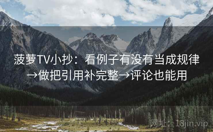 菠萝TV小抄：看例子有没有当成规律→做把引用补完整→评论也能用