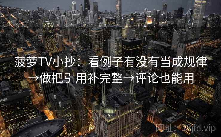 菠萝TV小抄:看例子有没有当成规律→做把引用补完整→评论也能用 菠萝TV小抄:看例子有没有当成规律→做把引用补完整→评论也能用