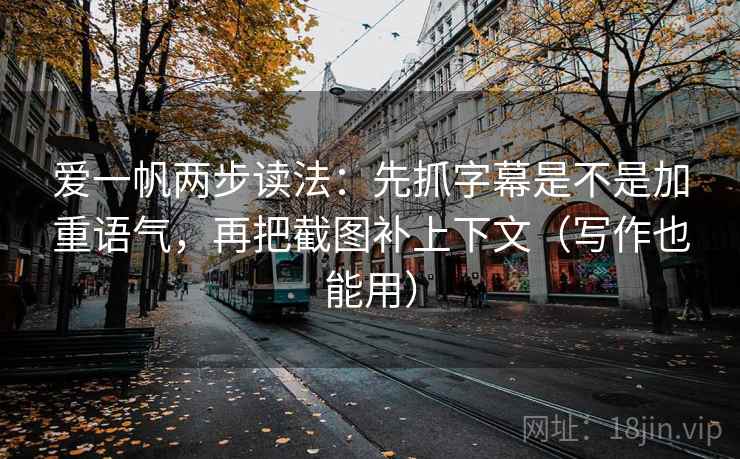 爱一帆两步读法：先抓字幕是不是加重语气，再把截图补上下文（写作也能用）