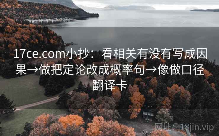 17ce.com小抄:看相关有没有写成因果→做把定论改成概率句→像做口径翻译卡 17ce.com小抄:看相关有没有写成因果→做把定论改成概率句→像做口径翻译卡