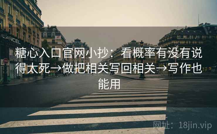 糖心入口官网小抄:看概率有没有说得太死→做把相关写回相关→写作也能用 糖心入口官网小抄:看概率有没有说得太死→做把相关写回相关→写作也能用