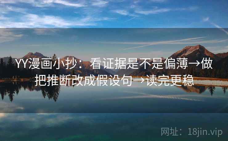 YY漫画小抄：看证据是不是偏薄→做把推断改成假设句→读完更稳