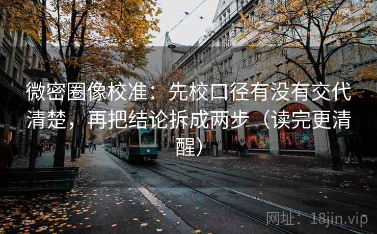 微密圈像校准:先校口径有没有交代清楚,再把结论拆成两步(读完更清醒) 微密圈像校准:先校口径有没有交代清楚,再把结论拆成两步(读完更清醒)