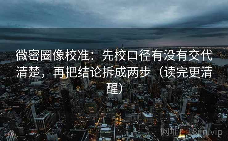 微密圈像校准：先校口径有没有交代清楚，再把结论拆成两步（读完更清醒）