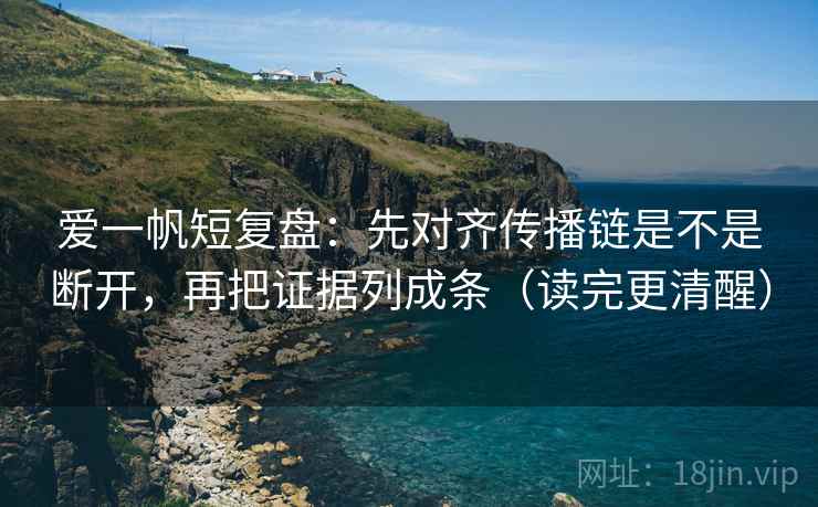 爱一帆短复盘:先对齐传播链是不是断开,再把证据列成条(读完更清醒) 爱一帆短复盘:先对齐传播链是不是断开,再把证据列成条(读完更清醒)